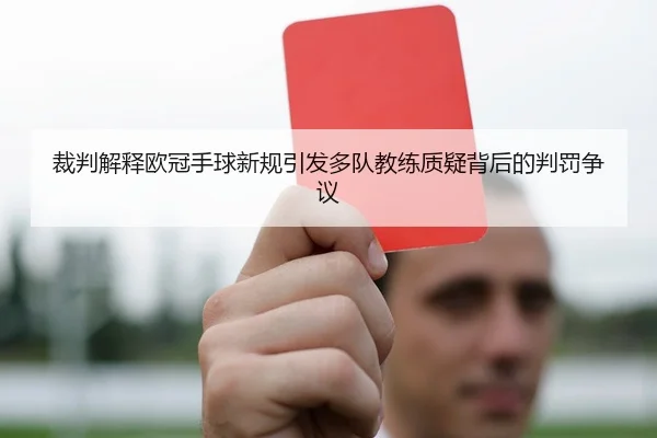 裁判解释欧冠手球新规引发多队教练质疑背后的判罚争议