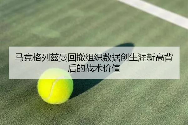 马竞格列兹曼回撤组织数据创生涯新高背后的战术价值
