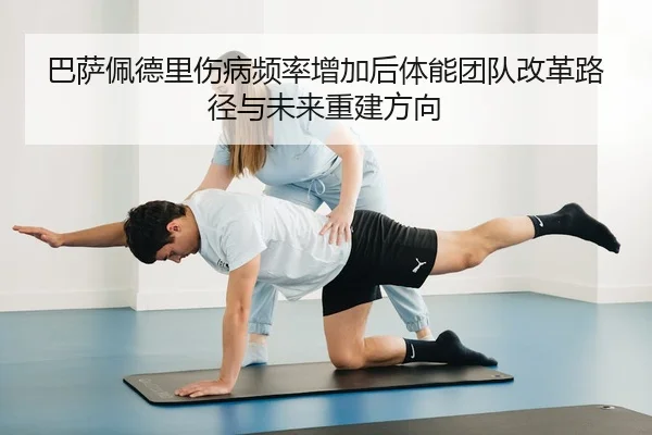 巴萨佩德里伤病频率增加后体能团队改革路径与未来重建方向