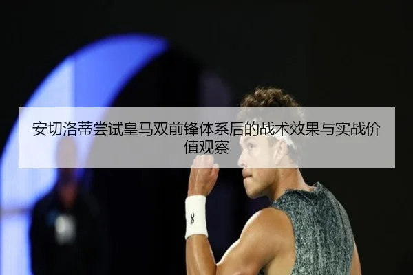 安切洛蒂尝试皇马双前锋体系后的战术效果与实战价值观察