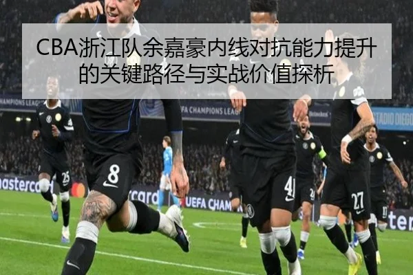 CBA浙江队余嘉豪内线对抗能力提升的关键路径与实战价值探析