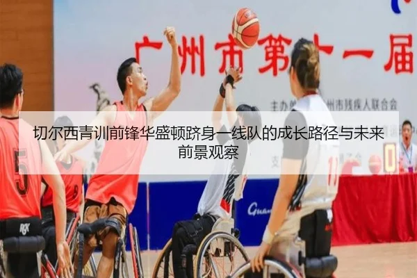 切尔西青训前锋华盛顿跻身一线队的成长路径与未来前景观察