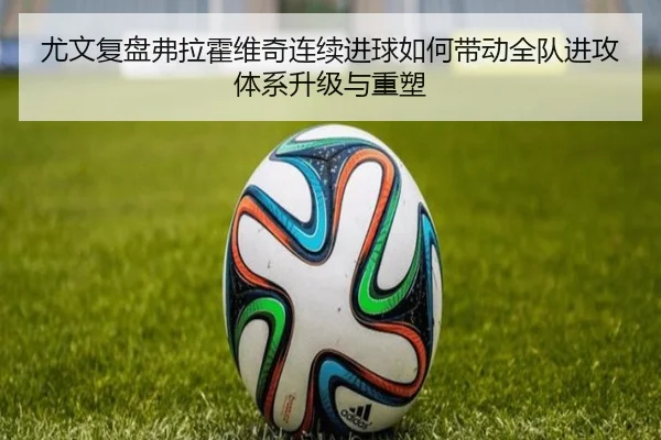尤文复盘弗拉霍维奇连续进球如何带动全队进攻体系升级与重塑